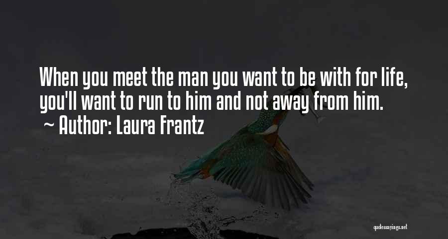 Laura Frantz Quotes: When You Meet The Man You Want To Be With For Life, You'll Want To Run To Him And Not