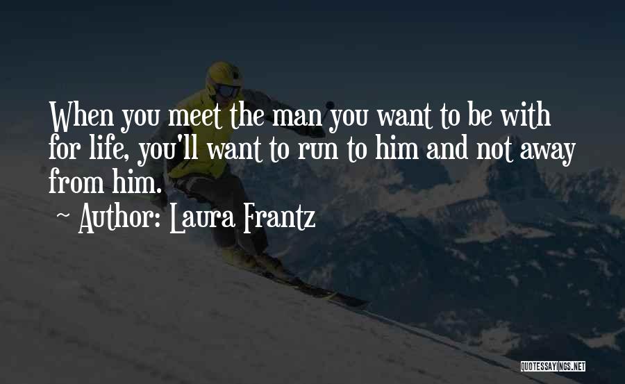 Laura Frantz Quotes: When You Meet The Man You Want To Be With For Life, You'll Want To Run To Him And Not