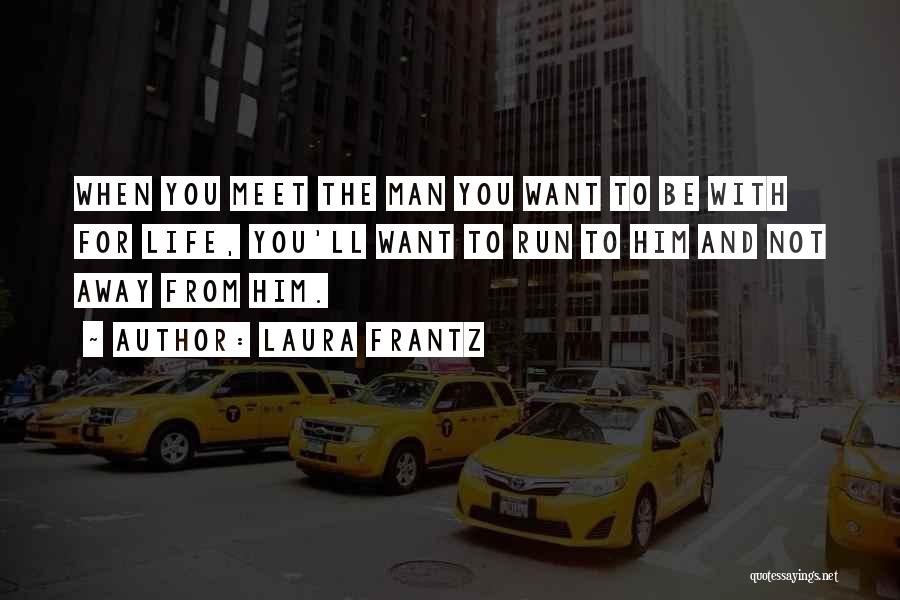 Laura Frantz Quotes: When You Meet The Man You Want To Be With For Life, You'll Want To Run To Him And Not