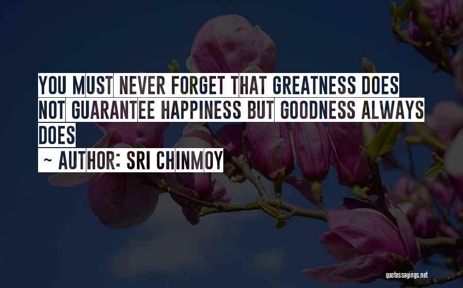Sri Chinmoy Quotes: You Must Never Forget That Greatness Does Not Guarantee Happiness But Goodness Always Does