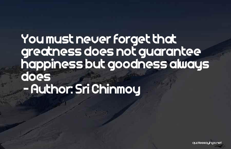 Sri Chinmoy Quotes: You Must Never Forget That Greatness Does Not Guarantee Happiness But Goodness Always Does