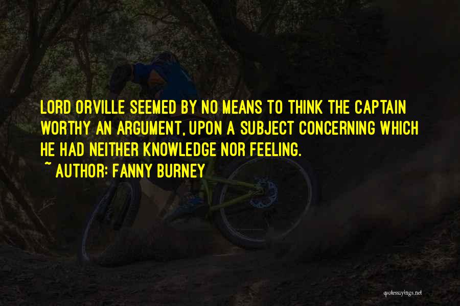 Fanny Burney Quotes: Lord Orville Seemed By No Means To Think The Captain Worthy An Argument, Upon A Subject Concerning Which He Had