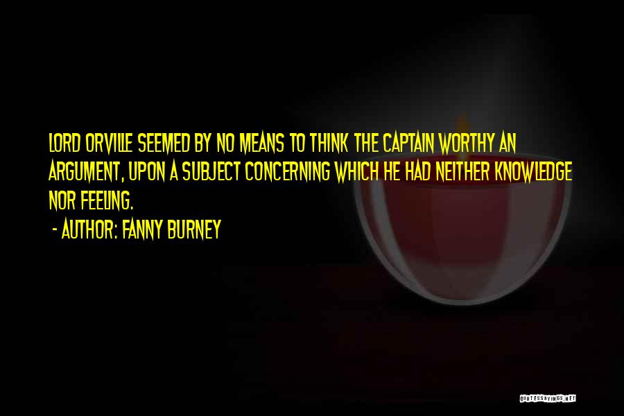 Fanny Burney Quotes: Lord Orville Seemed By No Means To Think The Captain Worthy An Argument, Upon A Subject Concerning Which He Had