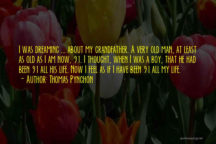 Thomas Pynchon Quotes: I Was Dreaming ... About My Grandfather. A Very Old Man, At Least As Old As I Am Now, 91.