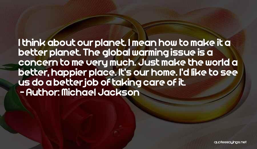 Michael Jackson Quotes: I Think About Our Planet. I Mean How To Make It A Better Planet. The Global Warming Issue Is A