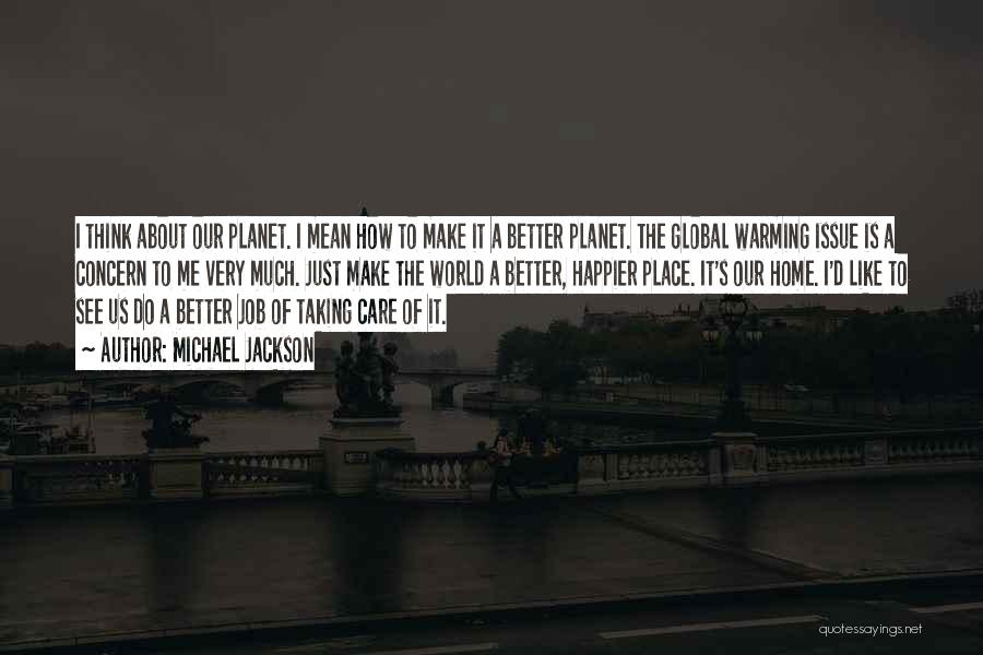 Michael Jackson Quotes: I Think About Our Planet. I Mean How To Make It A Better Planet. The Global Warming Issue Is A