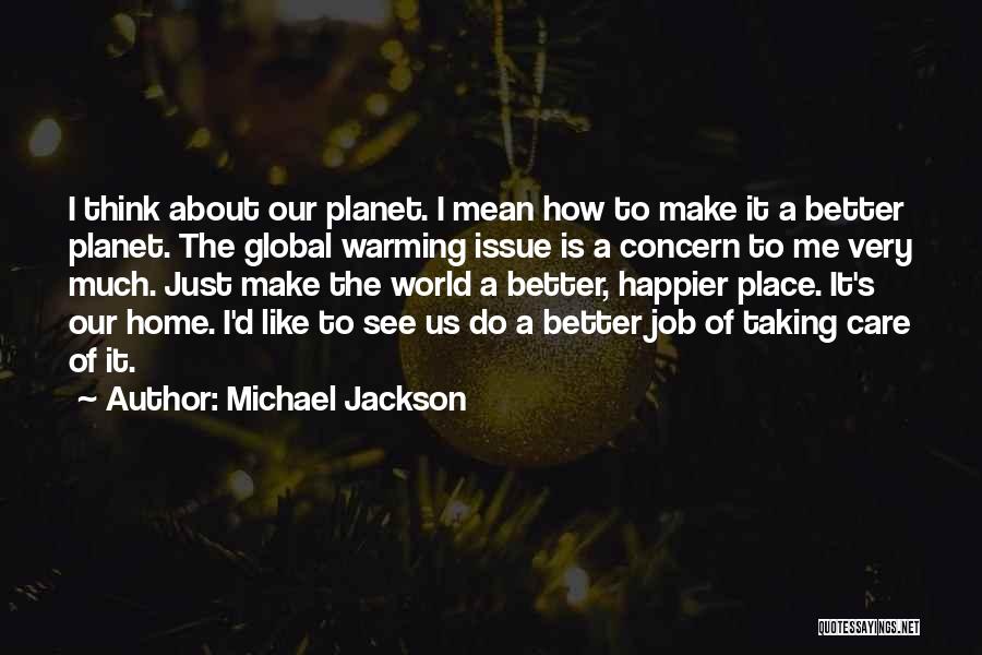 Michael Jackson Quotes: I Think About Our Planet. I Mean How To Make It A Better Planet. The Global Warming Issue Is A