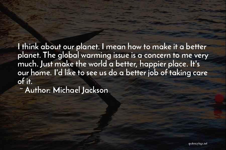 Michael Jackson Quotes: I Think About Our Planet. I Mean How To Make It A Better Planet. The Global Warming Issue Is A