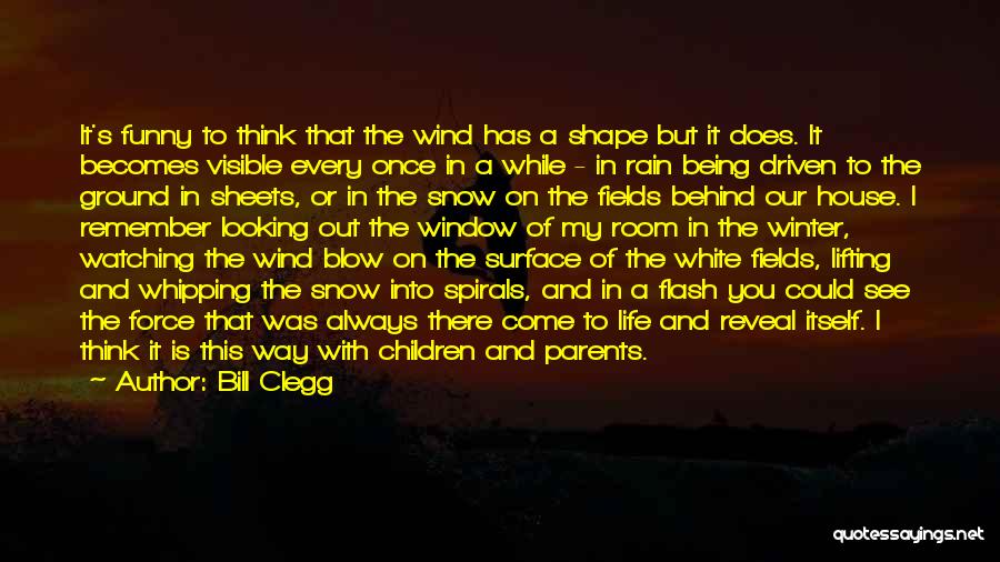 Bill Clegg Quotes: It's Funny To Think That The Wind Has A Shape But It Does. It Becomes Visible Every Once In A