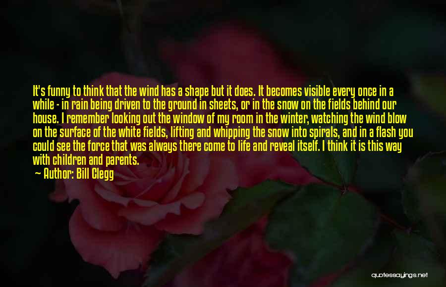 Bill Clegg Quotes: It's Funny To Think That The Wind Has A Shape But It Does. It Becomes Visible Every Once In A