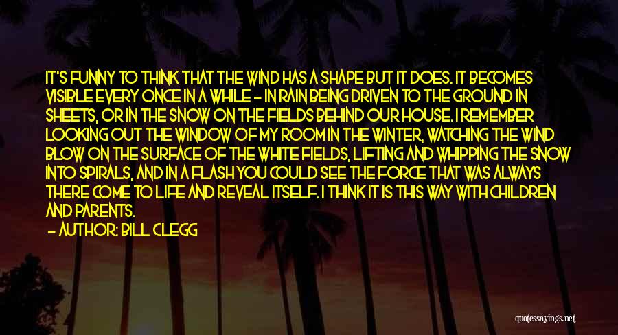 Bill Clegg Quotes: It's Funny To Think That The Wind Has A Shape But It Does. It Becomes Visible Every Once In A