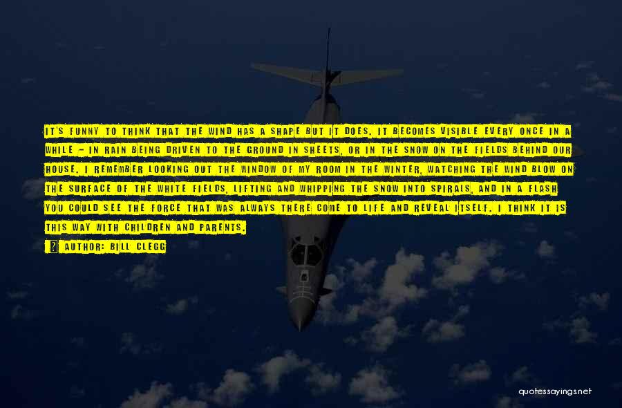 Bill Clegg Quotes: It's Funny To Think That The Wind Has A Shape But It Does. It Becomes Visible Every Once In A