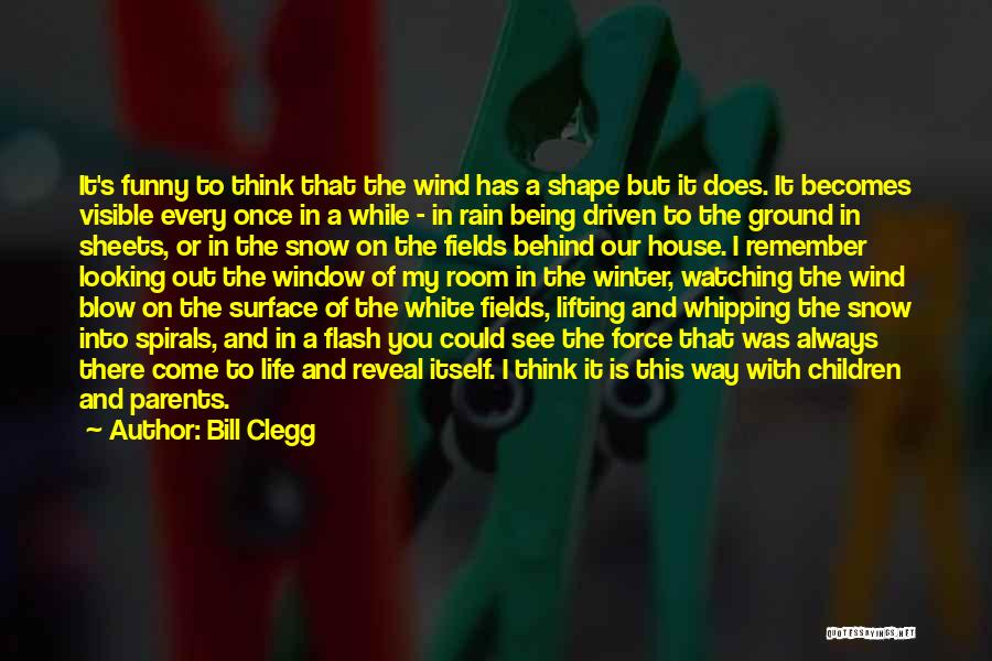 Bill Clegg Quotes: It's Funny To Think That The Wind Has A Shape But It Does. It Becomes Visible Every Once In A