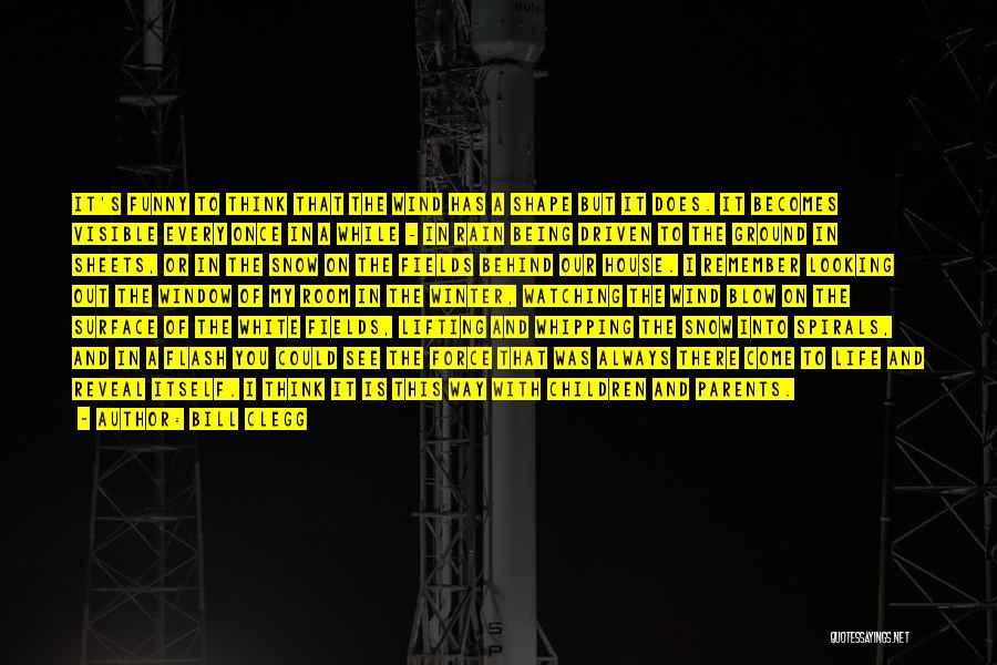 Bill Clegg Quotes: It's Funny To Think That The Wind Has A Shape But It Does. It Becomes Visible Every Once In A