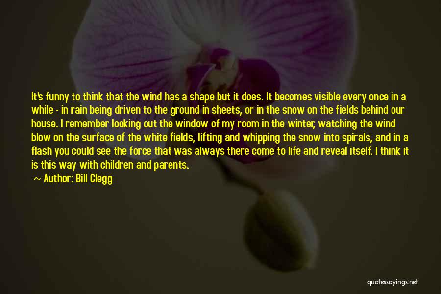 Bill Clegg Quotes: It's Funny To Think That The Wind Has A Shape But It Does. It Becomes Visible Every Once In A