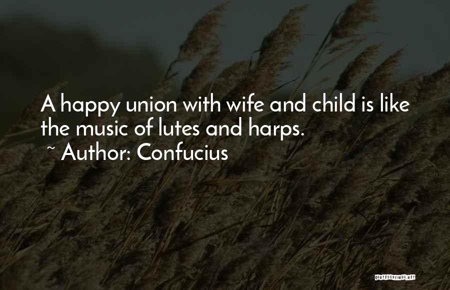 Confucius Quotes: A Happy Union With Wife And Child Is Like The Music Of Lutes And Harps.