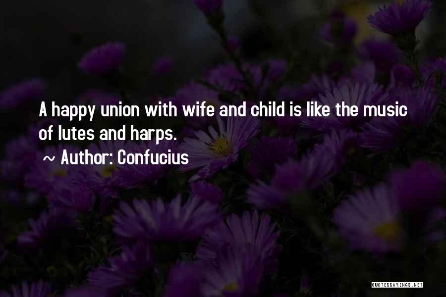 Confucius Quotes: A Happy Union With Wife And Child Is Like The Music Of Lutes And Harps.