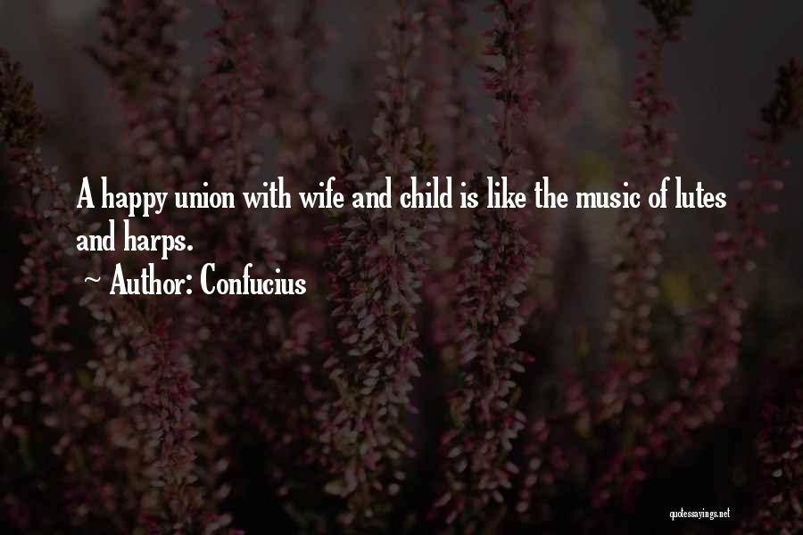 Confucius Quotes: A Happy Union With Wife And Child Is Like The Music Of Lutes And Harps.