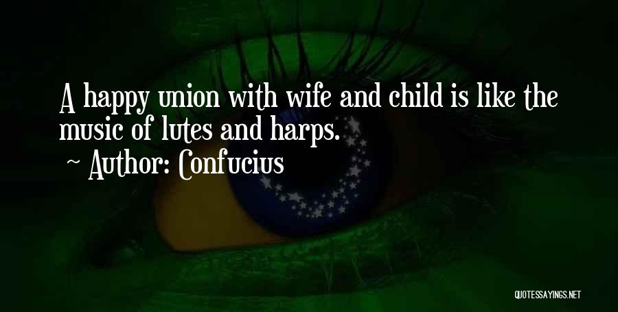 Confucius Quotes: A Happy Union With Wife And Child Is Like The Music Of Lutes And Harps.