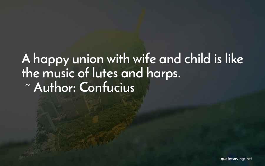 Confucius Quotes: A Happy Union With Wife And Child Is Like The Music Of Lutes And Harps.