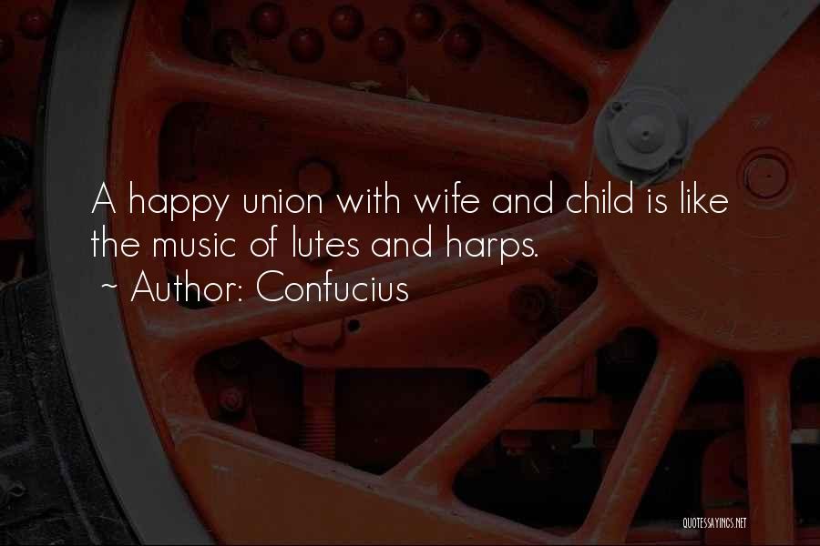 Confucius Quotes: A Happy Union With Wife And Child Is Like The Music Of Lutes And Harps.
