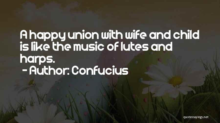 Confucius Quotes: A Happy Union With Wife And Child Is Like The Music Of Lutes And Harps.
