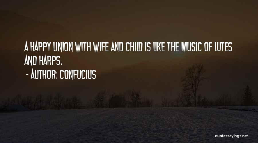 Confucius Quotes: A Happy Union With Wife And Child Is Like The Music Of Lutes And Harps.