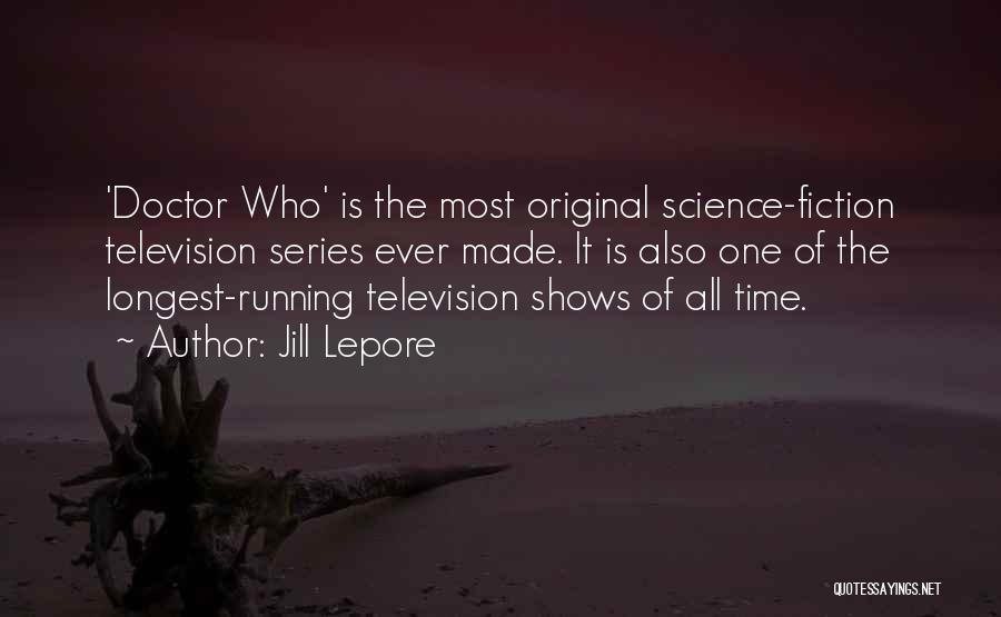 Jill Lepore Quotes: 'doctor Who' Is The Most Original Science-fiction Television Series Ever Made. It Is Also One Of The Longest-running Television Shows