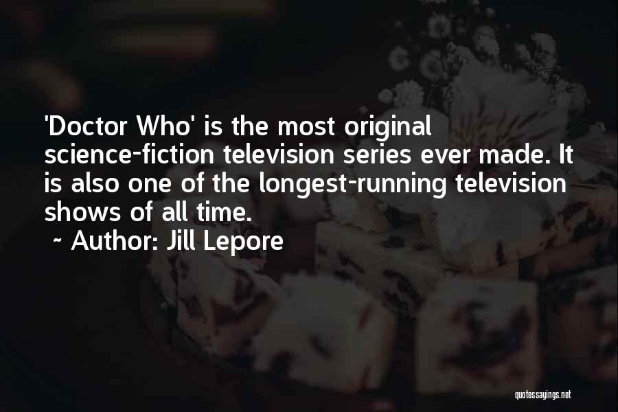 Jill Lepore Quotes: 'doctor Who' Is The Most Original Science-fiction Television Series Ever Made. It Is Also One Of The Longest-running Television Shows