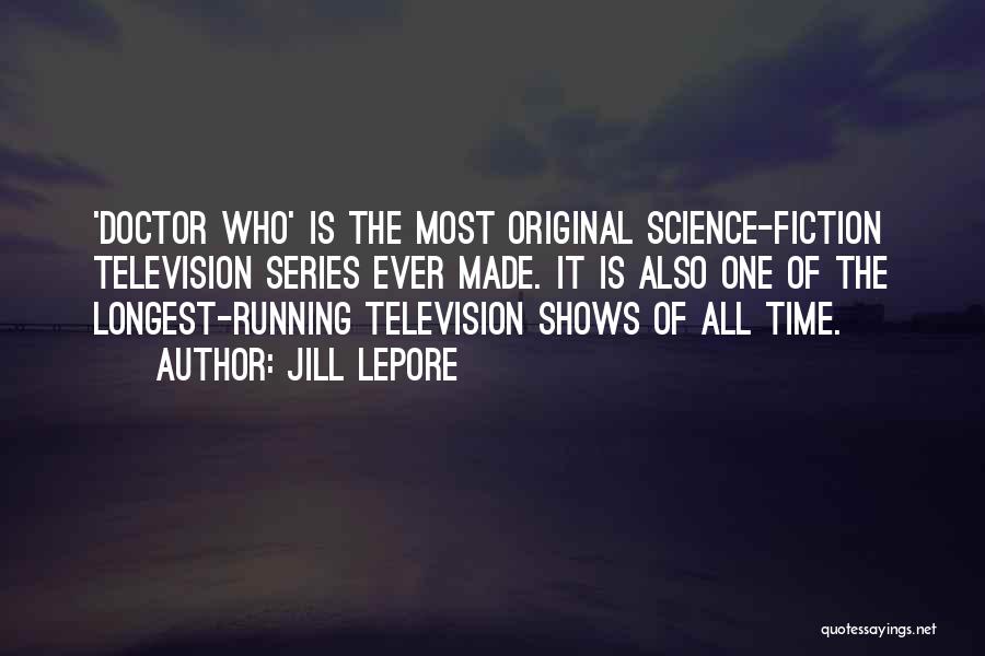 Jill Lepore Quotes: 'doctor Who' Is The Most Original Science-fiction Television Series Ever Made. It Is Also One Of The Longest-running Television Shows