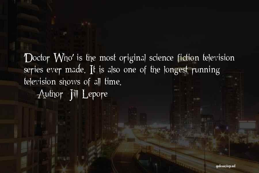 Jill Lepore Quotes: 'doctor Who' Is The Most Original Science-fiction Television Series Ever Made. It Is Also One Of The Longest-running Television Shows