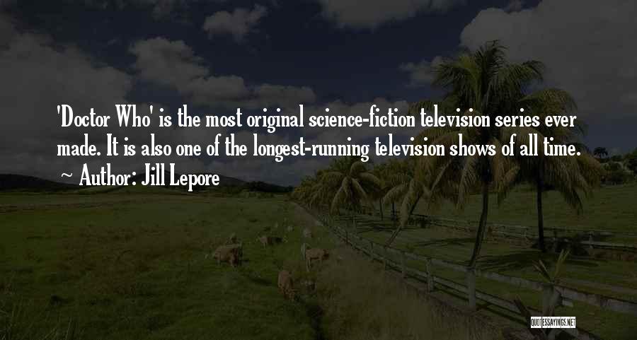 Jill Lepore Quotes: 'doctor Who' Is The Most Original Science-fiction Television Series Ever Made. It Is Also One Of The Longest-running Television Shows