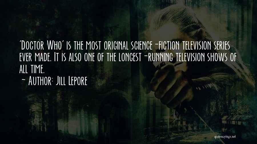 Jill Lepore Quotes: 'doctor Who' Is The Most Original Science-fiction Television Series Ever Made. It Is Also One Of The Longest-running Television Shows