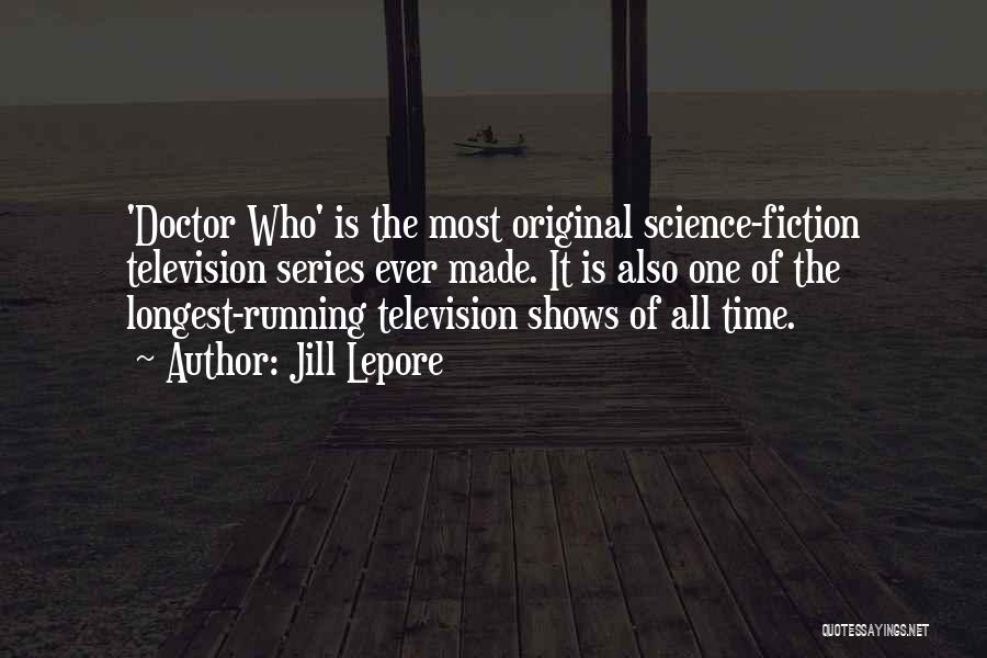 Jill Lepore Quotes: 'doctor Who' Is The Most Original Science-fiction Television Series Ever Made. It Is Also One Of The Longest-running Television Shows