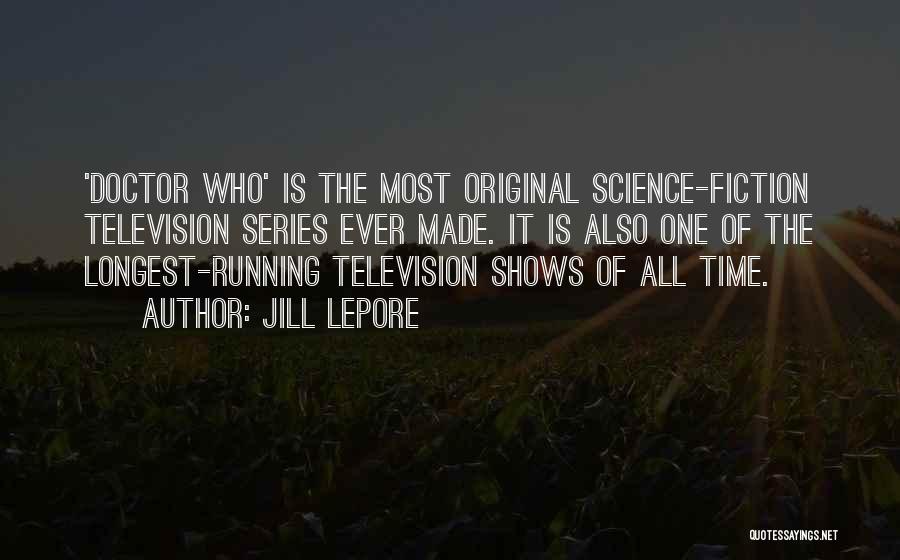 Jill Lepore Quotes: 'doctor Who' Is The Most Original Science-fiction Television Series Ever Made. It Is Also One Of The Longest-running Television Shows
