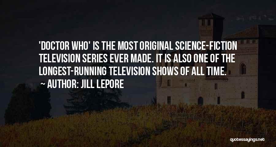 Jill Lepore Quotes: 'doctor Who' Is The Most Original Science-fiction Television Series Ever Made. It Is Also One Of The Longest-running Television Shows