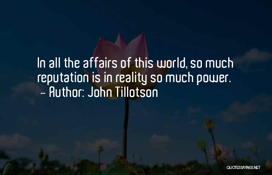 John Tillotson Quotes: In All The Affairs Of This World, So Much Reputation Is In Reality So Much Power.