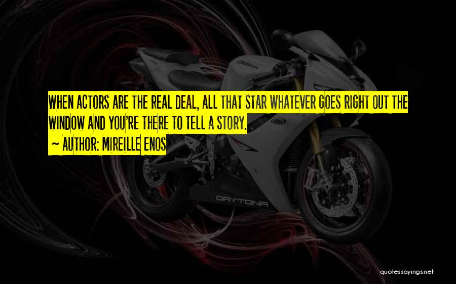 Mireille Enos Quotes: When Actors Are The Real Deal, All That Star Whatever Goes Right Out The Window And You're There To Tell