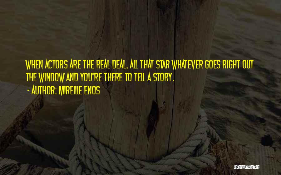 Mireille Enos Quotes: When Actors Are The Real Deal, All That Star Whatever Goes Right Out The Window And You're There To Tell