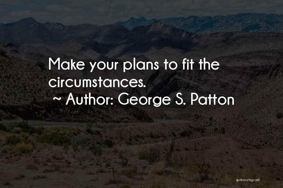 George S. Patton Quotes: Make Your Plans To Fit The Circumstances.