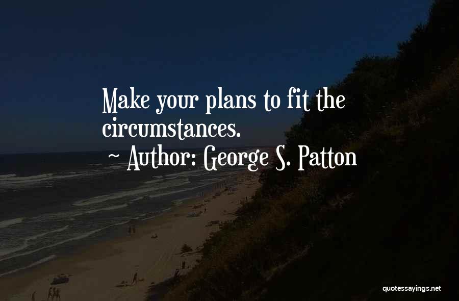 George S. Patton Quotes: Make Your Plans To Fit The Circumstances.