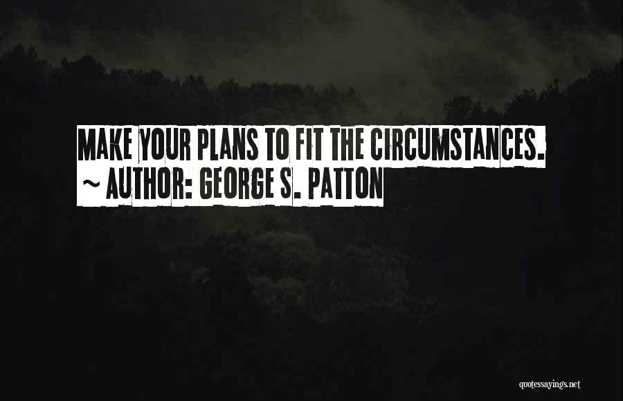 George S. Patton Quotes: Make Your Plans To Fit The Circumstances.