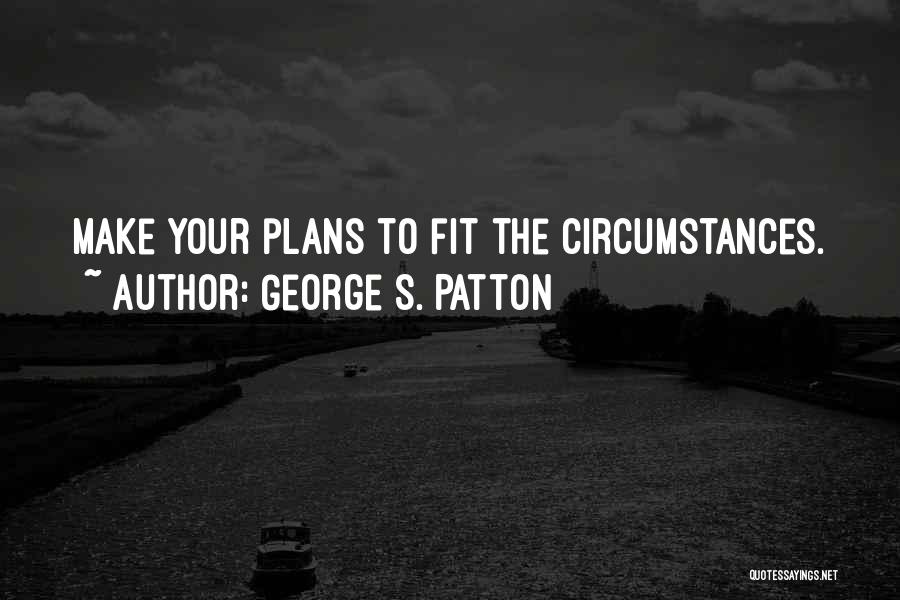 George S. Patton Quotes: Make Your Plans To Fit The Circumstances.
