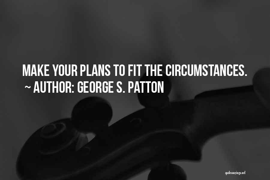 George S. Patton Quotes: Make Your Plans To Fit The Circumstances.