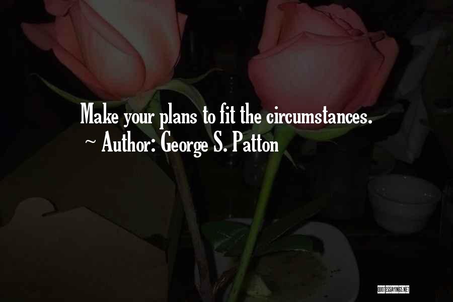 George S. Patton Quotes: Make Your Plans To Fit The Circumstances.