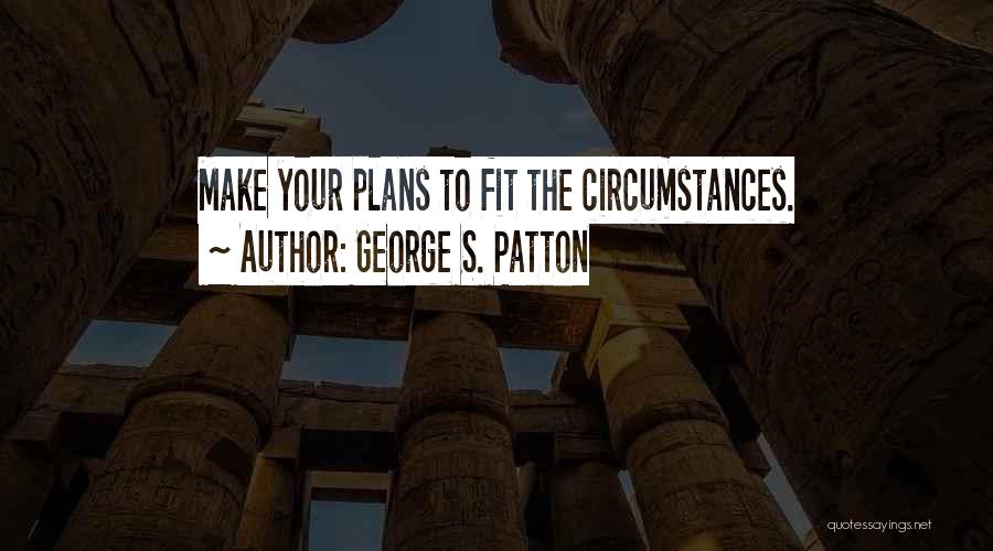 George S. Patton Quotes: Make Your Plans To Fit The Circumstances.