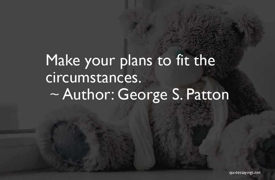 George S. Patton Quotes: Make Your Plans To Fit The Circumstances.