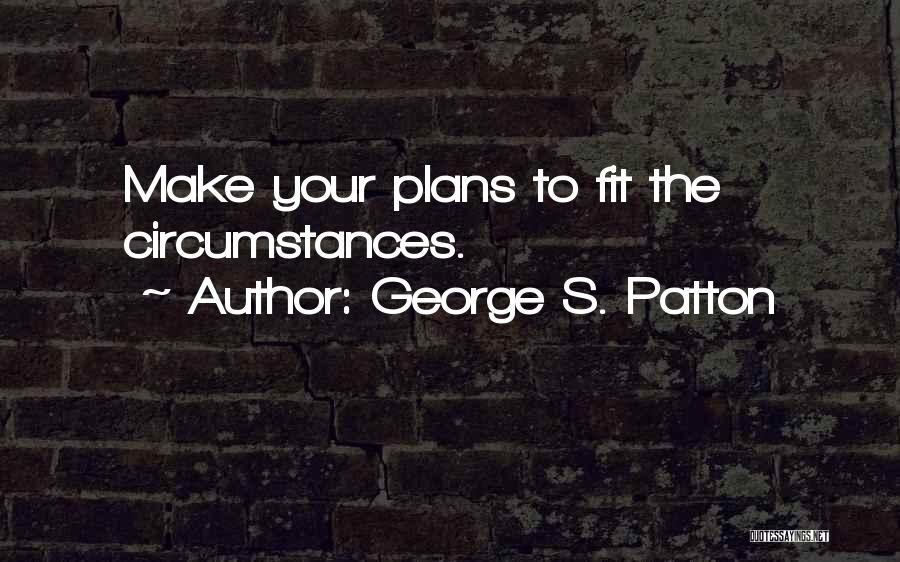George S. Patton Quotes: Make Your Plans To Fit The Circumstances.