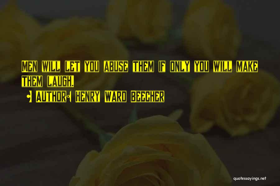 Henry Ward Beecher Quotes: Men Will Let You Abuse Them If Only You Will Make Them Laugh.