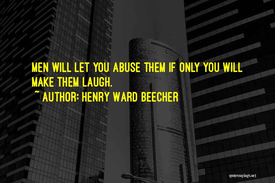 Henry Ward Beecher Quotes: Men Will Let You Abuse Them If Only You Will Make Them Laugh.